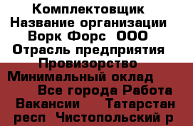 Комплектовщик › Название организации ­ Ворк Форс, ООО › Отрасль предприятия ­ Провизорство › Минимальный оклад ­ 35 000 - Все города Работа » Вакансии   . Татарстан респ.,Чистопольский р-н